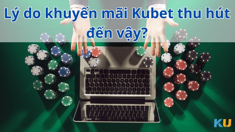 Lý do khuyến mãi Kubet thu hút đến vậy?